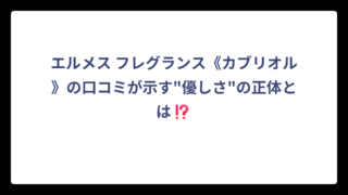 エルメス フレグランス《カブリオル》の口コミが示す”優しさ”の正体とは⁉️