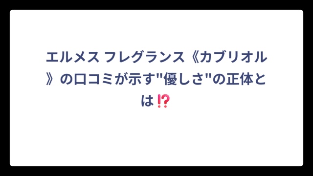 エルメス フレグランス《カブリオル》の口コミが示す”優しさ”の正体とは⁉️