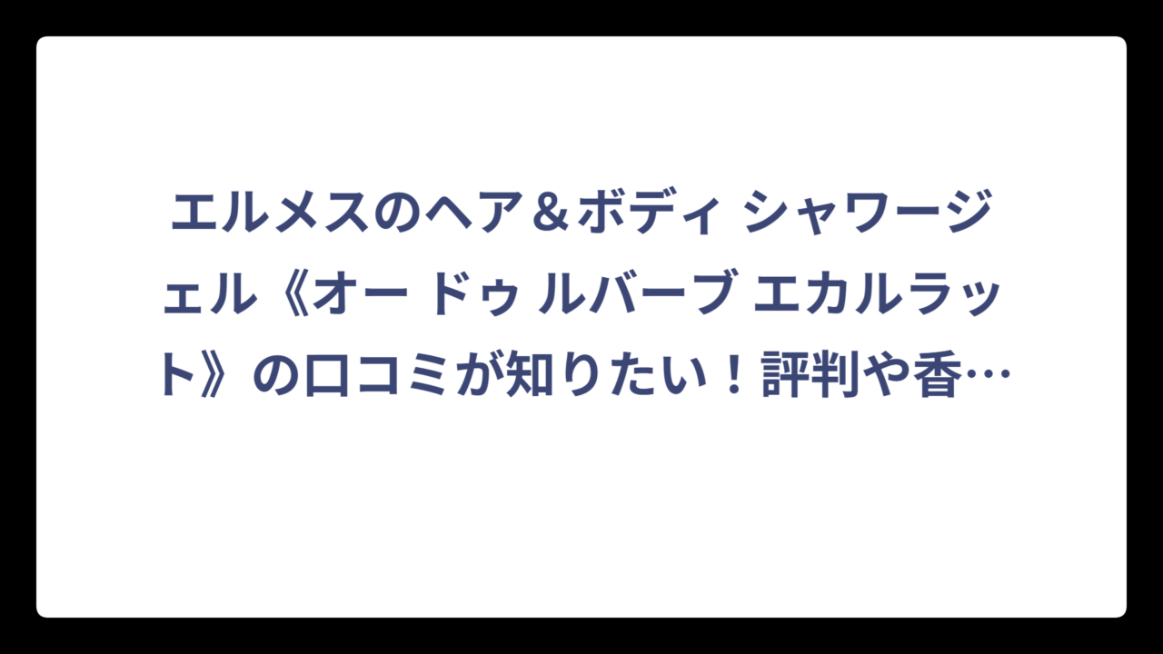 エルメスのヘア＆ボディ シャワージェル《オー ドゥ ルバーブ エカルラット》の口コミが知りたい！評判や香りの特徴を徹底リサーチ