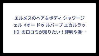 エルメスのヘア＆ボディ シャワージェル《オー ドゥ ルバーブ エカルラット》の口コミが知りたい！評判や香りの特徴を徹底リサーチ
