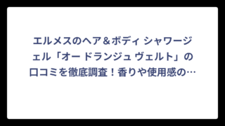 エルメスのヘア＆ボディ シャワージェル「オー ドランジュ ヴェルト」の口コミを徹底調査！香りや使用感の評判は⁉️