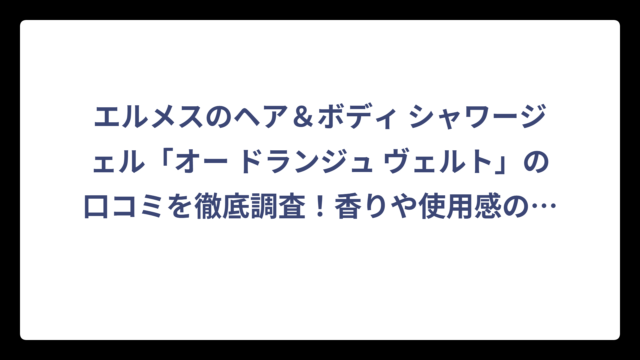 エルメスのヘア＆ボディ シャワージェル「オー ドランジュ ヴェルト」の口コミを徹底調査！香りや使用感の評判は⁉️