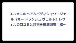 エルメスのヘア＆ボディシャワージェル《オー ドランジュ ヴェルト》レフィルの口コミと評判を徹底調査！購入前に知っておきたい情報まとめ‼️