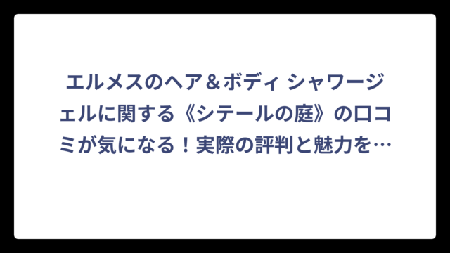 エルメスのヘア＆ボディ シャワージェルに関する《シテールの庭》の口コミが気になる！実際の評判と魅力を徹底解説‼️