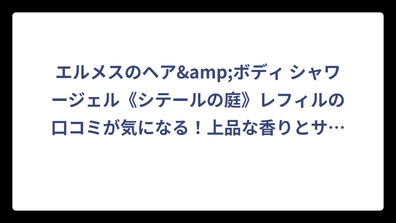 エルメスのヘア&ボディ シャワージェル《シテールの庭》レフィルの口コミが気になる！上品な香りとサステナブルな魅力を徹底解説‼️