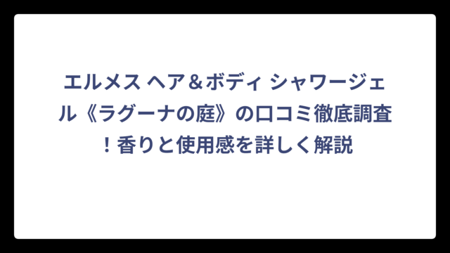 エルメス ヘア＆ボディ シャワージェル《ラグーナの庭》の口コミ徹底調査！香りと使用感を詳しく解説