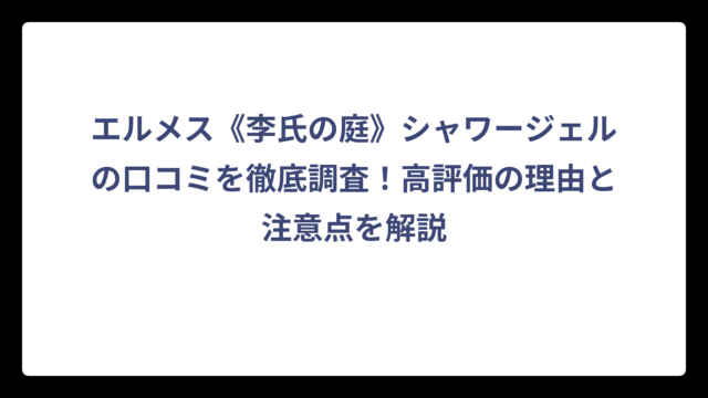 エルメス《李氏の庭》シャワージェルの口コミを徹底調査！高評価の理由と注意点を解説