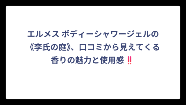 エルメス ボディーシャワージェルの《李氏の庭》、口コミから見えてくる香りの魅力と使用感‼️