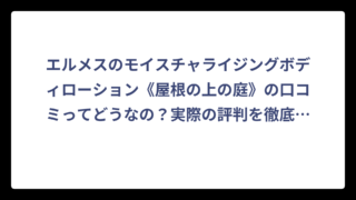 エルメスのモイスチャライジングボディローション《屋根の上の庭》の口コミってどうなの？実際の評判を徹底調査してみた‼️