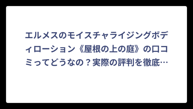 エルメスのモイスチャライジングボディローション《屋根の上の庭》の口コミってどうなの？実際の評判を徹底調査してみた‼️