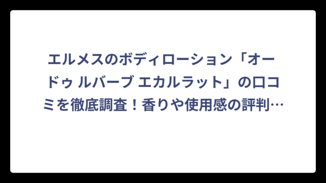 エルメスのボディローション「オー ドゥ ルバーブ エカルラット」の口コミを徹底調査！香りや使用感の評判まとめ‼️
