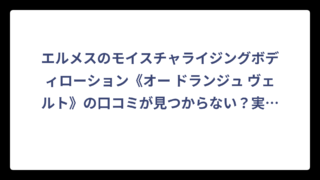 エルメスのモイスチャライジングボディローション《オー ドランジュ ヴェルト》の口コミが見つからない？実際に調べてわかった購入前に知っておくべきこと⁉️