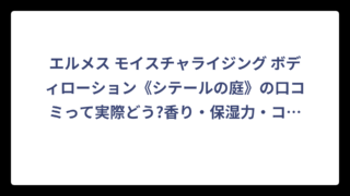 エルメス モイスチャライジング ボディローション《シテールの庭》の口コミって実際どう?香り・保湿力・コスパを徹底調査❗