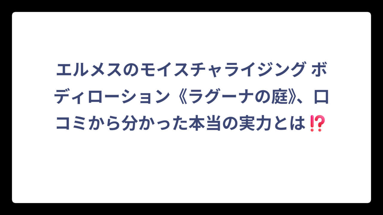 エルメスのモイスチャライジング ボディローション《ラグーナの庭》、口コミから分かった本当の実力とは⁉️