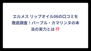 エルメス リップオイル06の口コミを徹底調査！パープル・カマリンヌの本当の実力とは⁉️