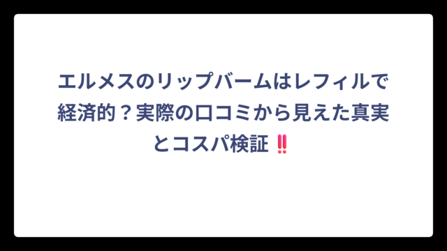 エルメスのリップバームはレフィルで経済的？実際の口コミから見えた真実とコスパ検証‼️