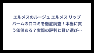 エルメスのルージュ エルメス リップバームの口コミを徹底調査！本当に買う価値ある？実際の評判と賢い選び方‼️