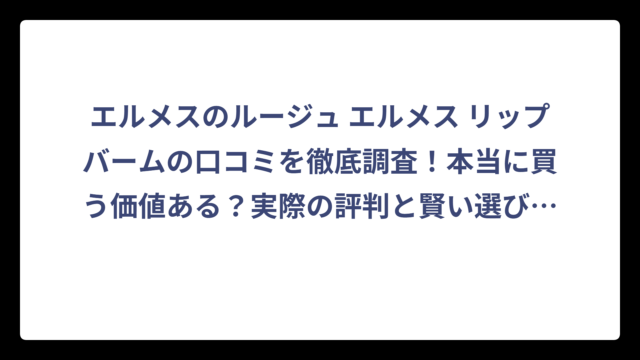 エルメスのルージュ エルメス リップバームの口コミを徹底調査！本当に買う価値ある？実際の評判と賢い選び方‼️