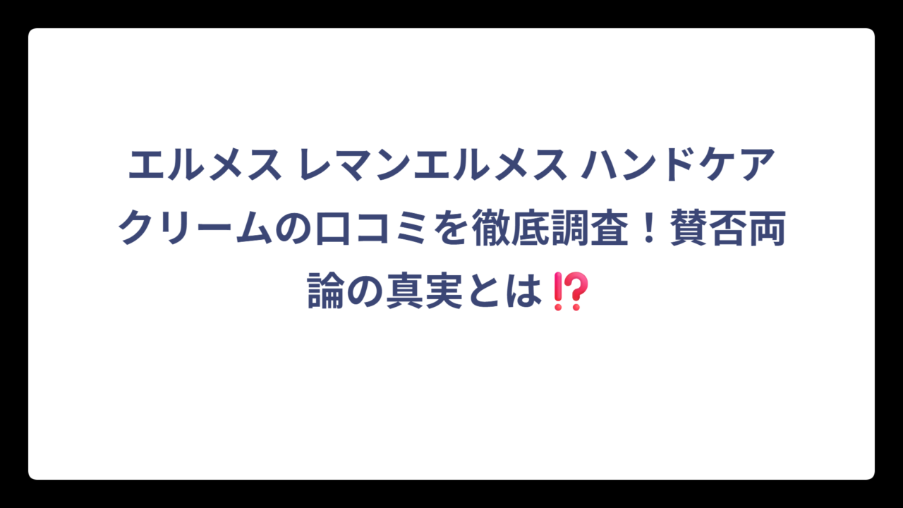 エルメス レマンエルメス ハンドケアクリームの口コミを徹底調査！賛否両論の真実とは⁉️