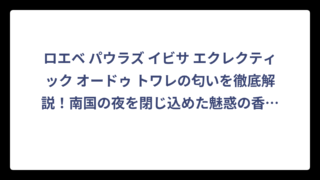ロエベ パウラズ イビサ エクレクティック オードゥ トワレの匂いを徹底解説！南国の夜を閉じ込めた魅惑の香り‼️