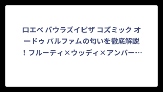 ロエベ パウラズイビザ コズミック オードゥ パルファムの匂いを徹底解説！フルーティ×ウッディ×アンバーの魅惑的な香り‼️