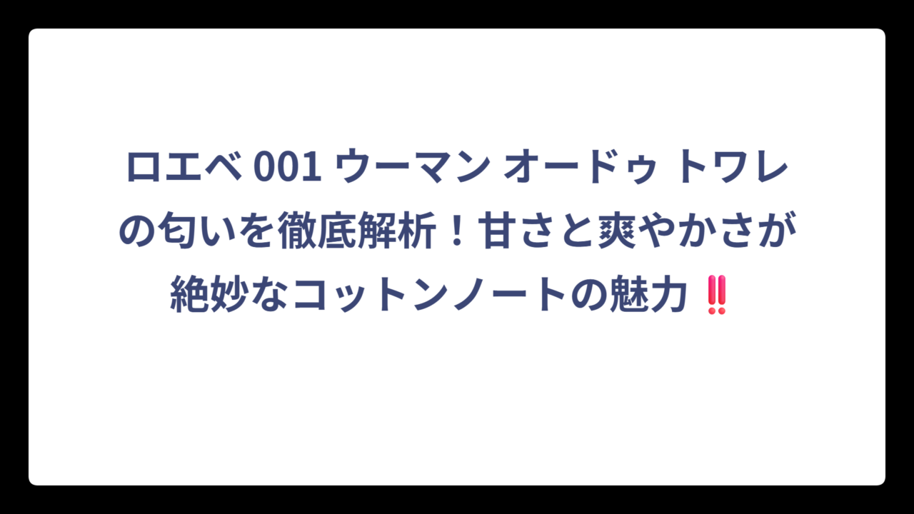 ロエベ 001 ウーマン オードゥ トワレの匂いを徹底解析！甘さと爽やかさが絶妙なコットンノートの魅力‼️
