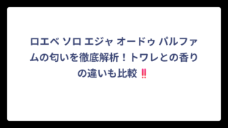 ロエベ ソロ エジャ オードゥ パルファムの匂いを徹底解析！トワレとの香りの違いも比較‼️