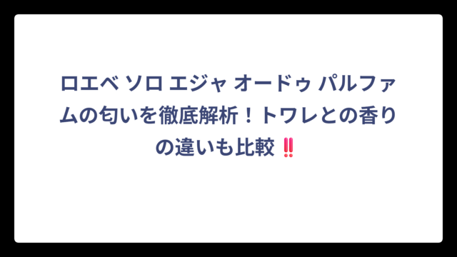 ロエベ ソロ エジャ オードゥ パルファムの匂いを徹底解析！トワレとの香りの違いも比較‼️