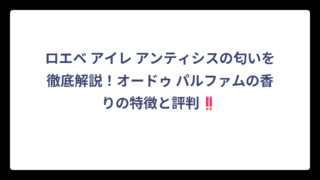 ロエベ アイレ アンティシスの匂いを徹底解説！オードゥ パルファムの香りの特徴と評判‼️