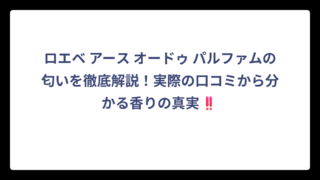 ロエベ アース オードゥ パルファムの匂いを徹底解説！実際の口コミから分かる香りの真実‼️