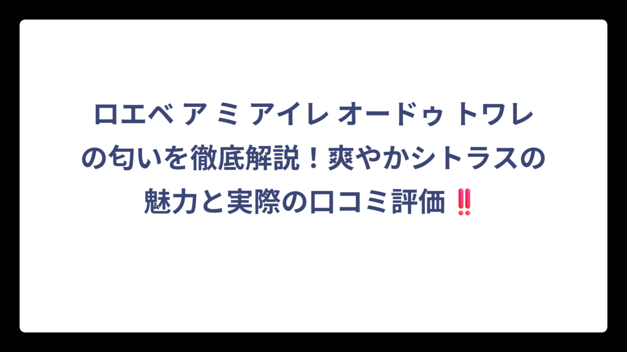 ロエベ ア ミ アイレ オードゥ トワレの匂いを徹底解説！爽やかシトラスの魅力と実際の口コミ評価‼️
