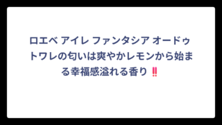 ロエベ アイレ ファンタシア オードゥ トワレの匂いは爽やかレモンから始まる幸福感溢れる香り‼️