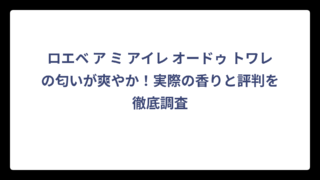 ロエベ ア ミ アイレ オードゥ トワレの匂いが爽やか！実際の香りと評判を徹底調査