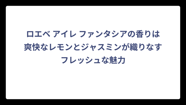 ロエベ アイレ ファンタシアの香りは爽快なレモンとジャスミンが織りなすフレッシュな魅力