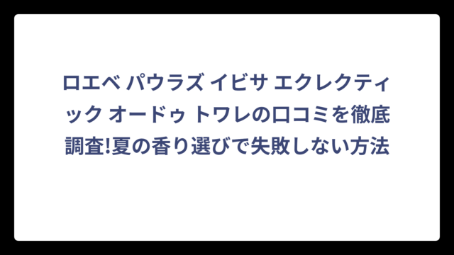 ロエベ パウラズ イビサ エクレクティック オードゥ トワレの口コミを徹底調査!夏の香り選びで失敗しない方法