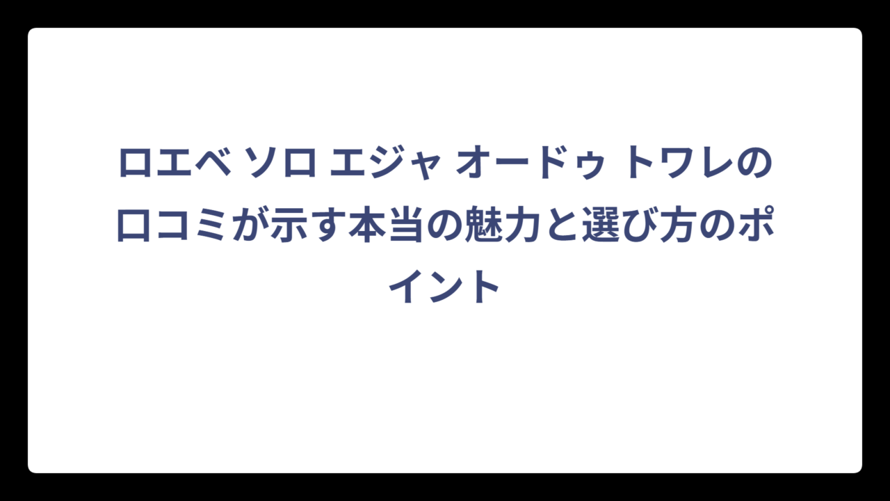 ロエベ ソロ エジャ オードゥ トワレの口コミが示す本当の魅力と選び方のポイント
