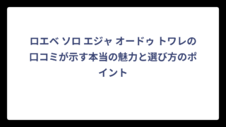 ロエベ ソロ エジャ オードゥ トワレの口コミが示す本当の魅力と選び方のポイント