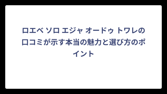 ロエベ ソロ エジャ オードゥ トワレの口コミが示す本当の魅力と選び方のポイント