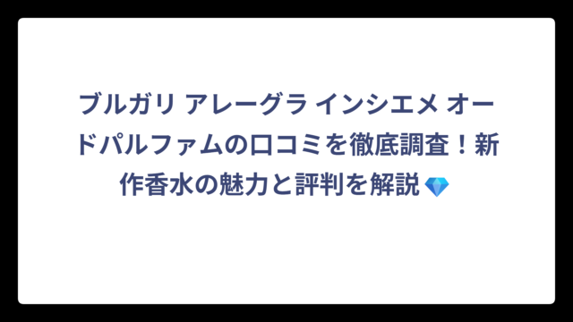 ブルガリ アレーグラ インシエメ オードパルファムの口コミを徹底調査！新作香水の魅力と評判を解説💎