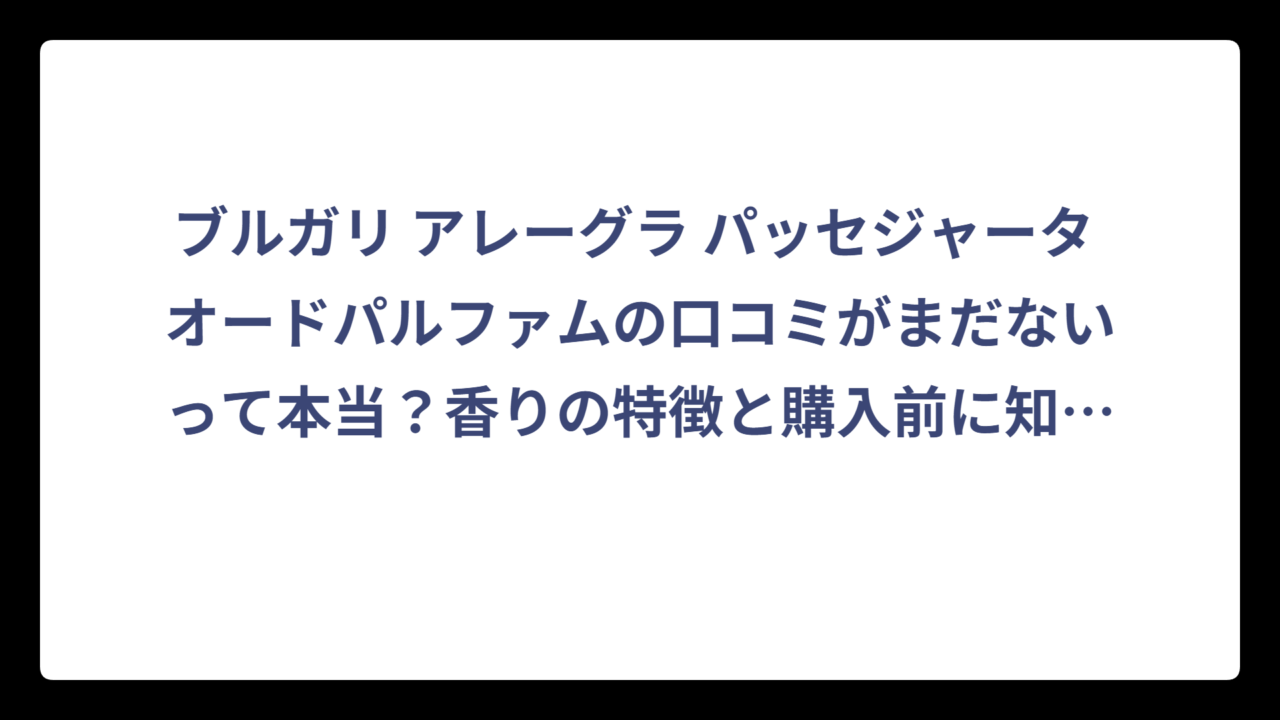 ブルガリ アレーグラ パッセジャータ オードパルファムの口コミがまだないって本当？香りの特徴と購入前に知っておきたいポイント