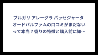 ブルガリ アレーグラ パッセジャータ オードパルファムの口コミがまだないって本当？香りの特徴と購入前に知っておきたいポイント