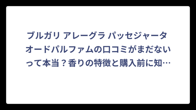 ブルガリ アレーグラ パッセジャータ オードパルファムの口コミがまだないって本当？香りの特徴と購入前に知っておきたいポイント
