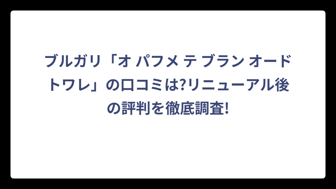 ブルガリ「オ パフメ テ ブラン オードトワレ」の口コミは?リニューアル後の評判を徹底調査!
