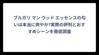 ブルガリ マン ウッド エッセンスの匂いは本当に爽やか?実際の評判とおすすめシーンを徹底調査