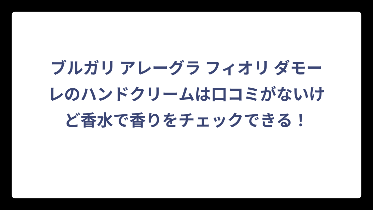 ブルガリ アレーグラ フィオリ ダモーレのハンドクリームは口コミがないけど香水で香りをチェックできる！