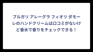 ブルガリ アレーグラ フィオリ ダモーレのハンドクリームは口コミがないけど香水で香りをチェックできる！