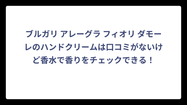 ブルガリ アレーグラ フィオリ ダモーレのハンドクリームは口コミがないけど香水で香りをチェックできる！
