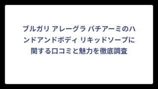 ブルガリ アレーグラ バチアーミのハンドアンドボディ リキッドソープに関する口コミと魅力を徹底調査