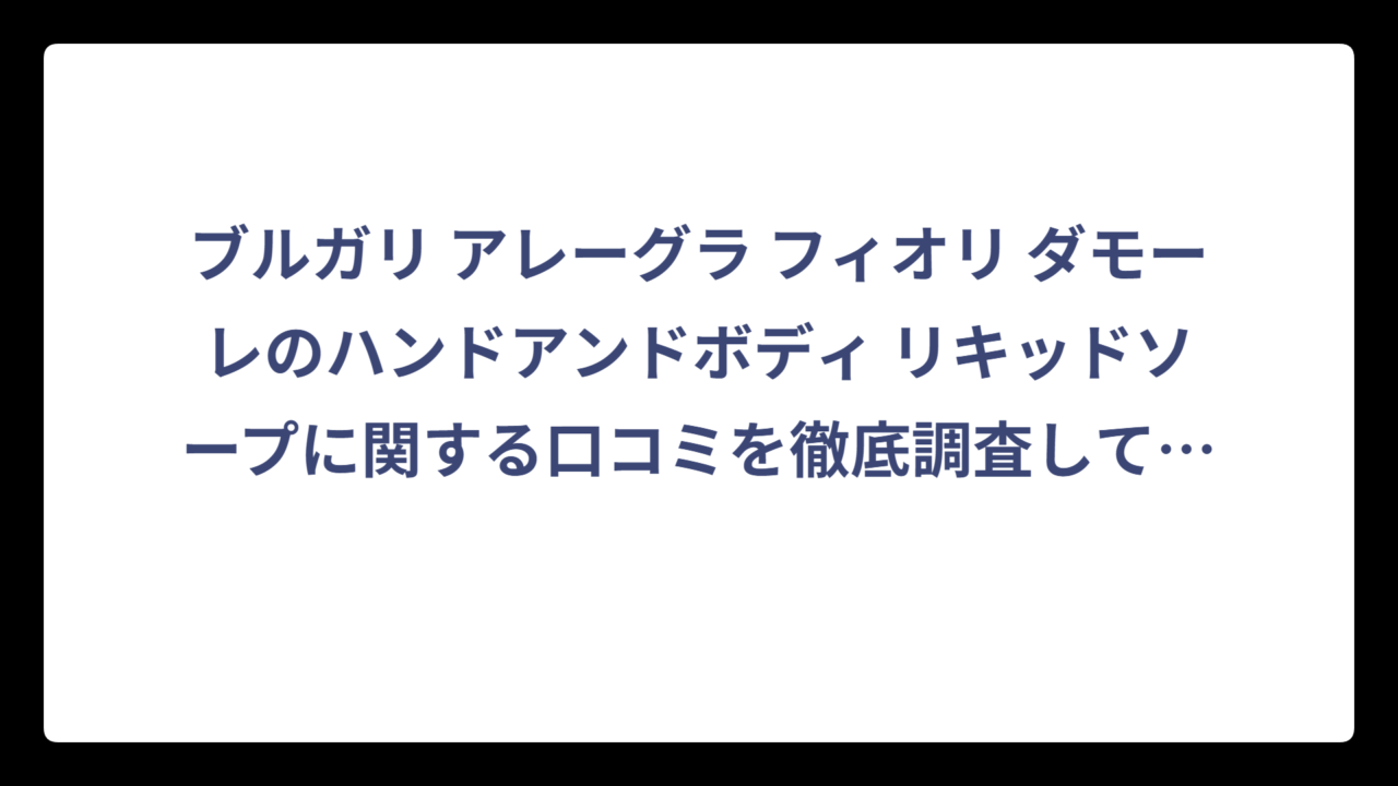 ブルガリ アレーグラ フィオリ ダモーレのハンドアンドボディ リキッドソープに関する口コミを徹底調査してみた