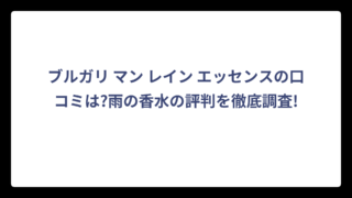 ブルガリ マン レイン エッセンスの口コミは?雨の香水の評判を徹底調査!